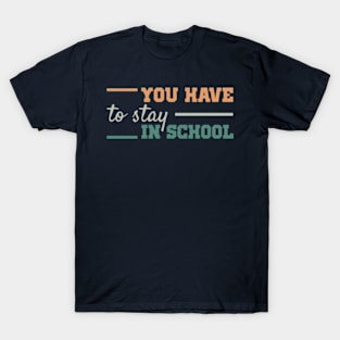 you have to stay in school : back to school, school, college, funny, university T-Shirt